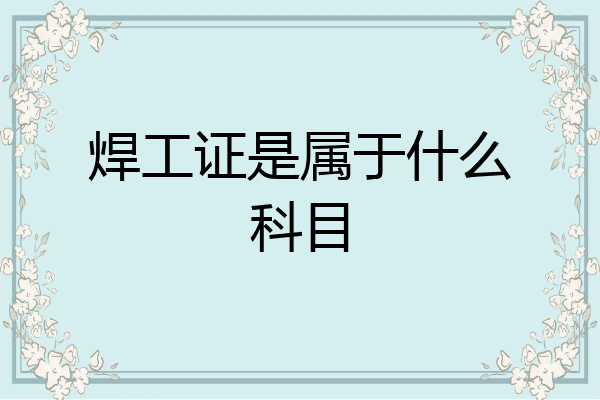焊工证是属于什么科目