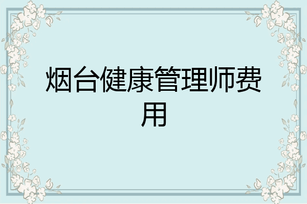 烟台健康管理师费用