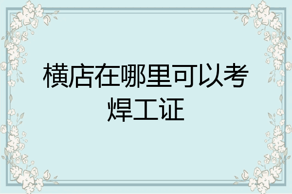 横店在哪里可以考焊工证