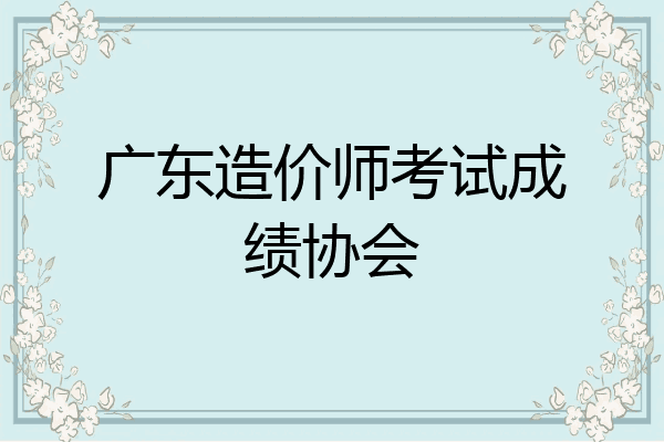 广东造价师考试成绩协会