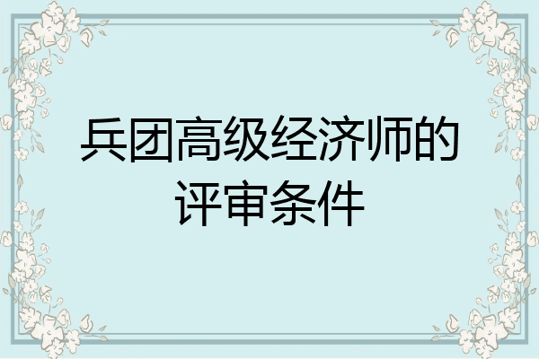兵团高级经济师的评审条件