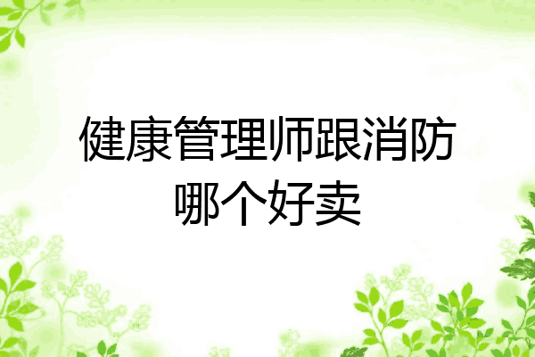 健康管理师跟消防哪个好卖