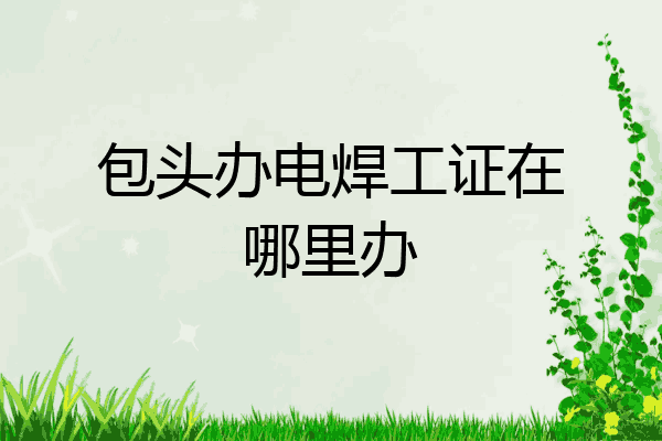 包头办电焊工证在哪里办