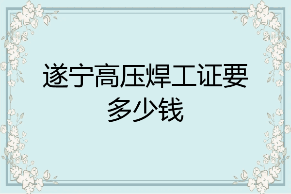 遂宁高压焊工证要多少钱