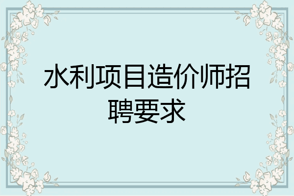 水利项目造价师招聘要求