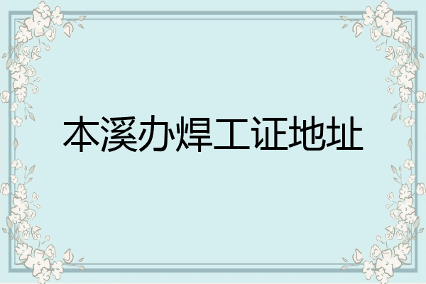 本溪办焊工证地址