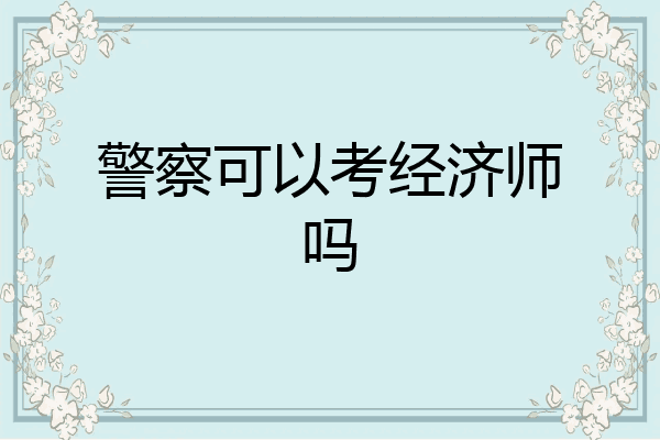 警察可以考经济师吗