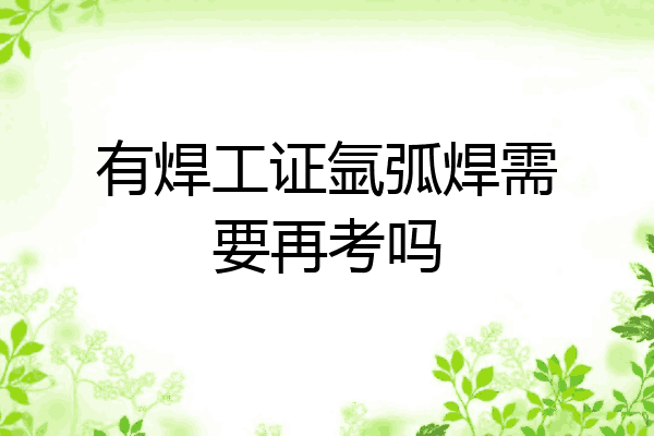 有焊工证氩弧焊需要再考吗