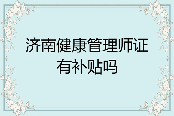 济南健康管理师证有补贴吗
