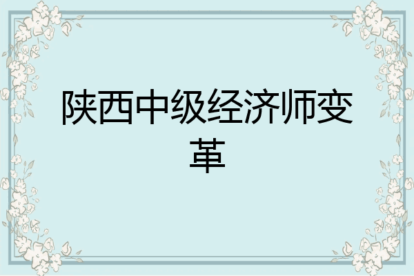 陕西中级经济师变革