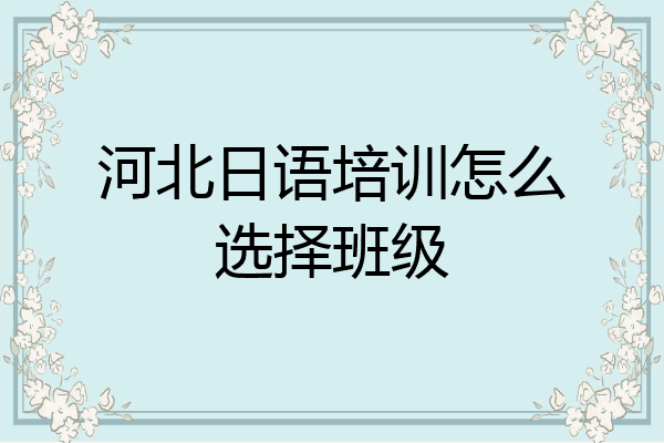 河北日语培训怎么选择班级
