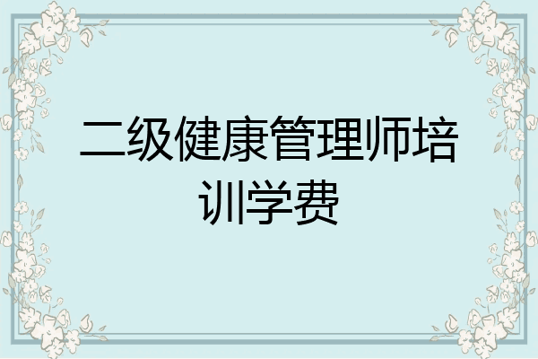 二级健康管理师培训学费