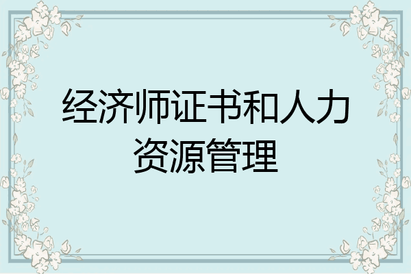 经济师证书和人力资源管理