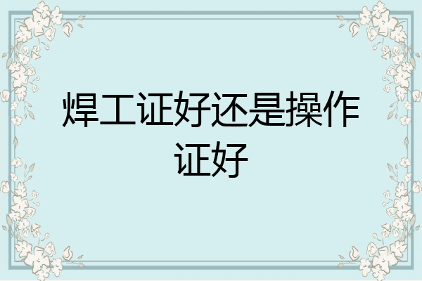 焊工证好还是操作证好
