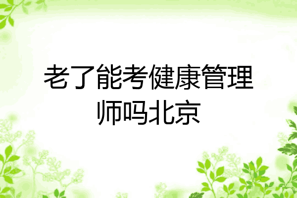 老了能考健康管理师吗北京