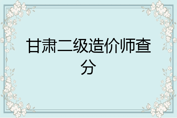 甘肃二级造价师查分