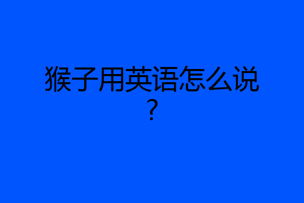 猴子用英语怎么说?