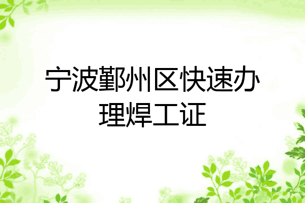 宁波鄞州区快速办理焊工证