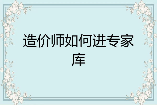 造价师如何进专家库