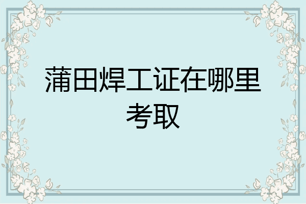 蒲田焊工证在哪里考取