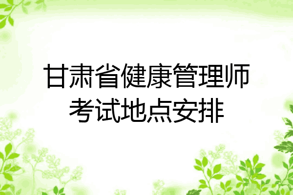 甘肃省健康管理师考试地点安排