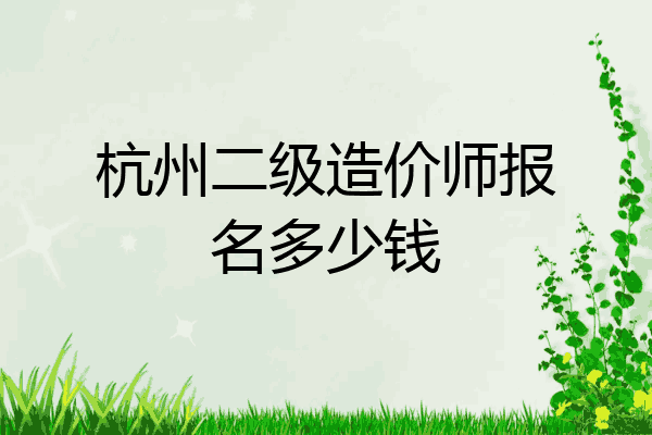 杭州二级造价师报名多少钱