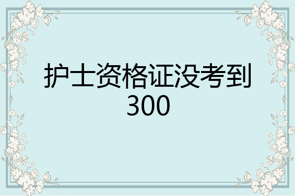 护士资格证没考到300