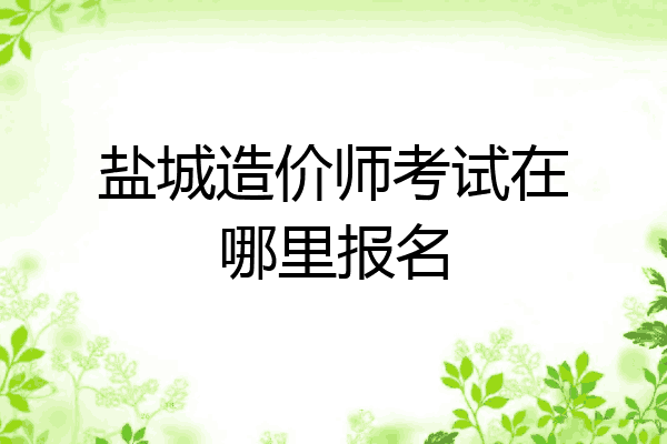 盐城造价师考试在哪里报名