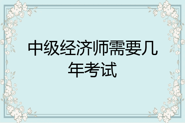中级经济师需要几年考试