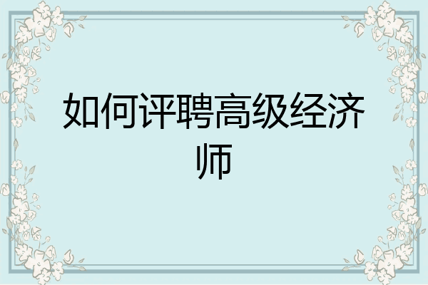 如何评聘高级经济师