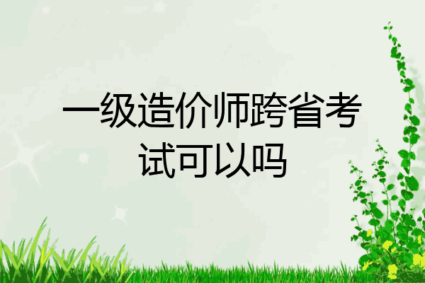 一级造价师跨省考试可以吗