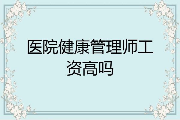 医院健康管理师工资高吗