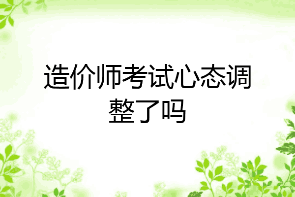 造价师考试心态调整了吗