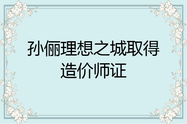 孙俪理想之城取得造价师证