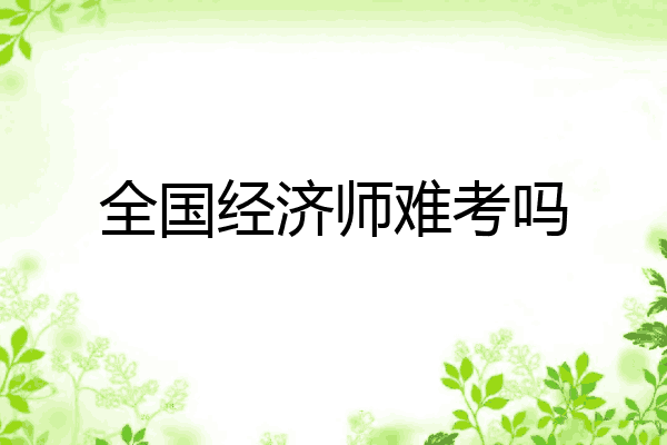 全国经济师难考吗