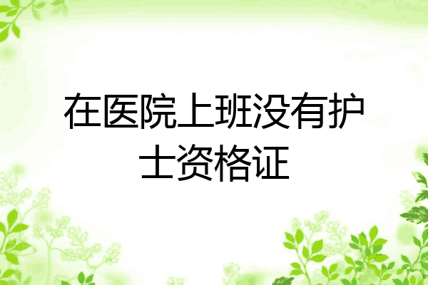 在医院上班没有护士资格证