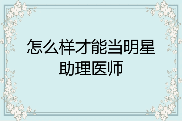 怎么样才能当明星助理医师