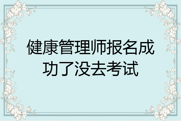 健康管理师报名成功了没去考试