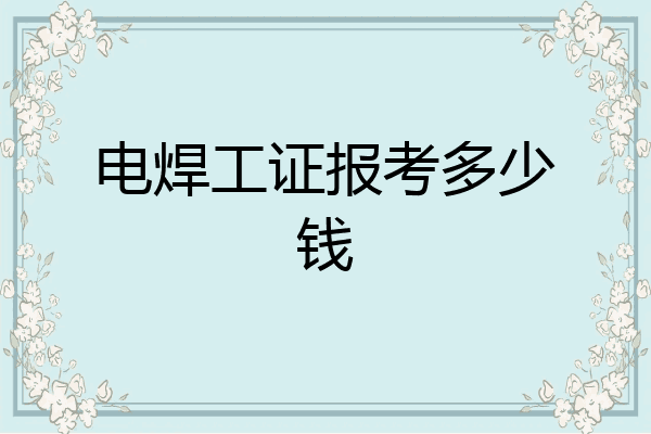 电焊工证报考多少钱