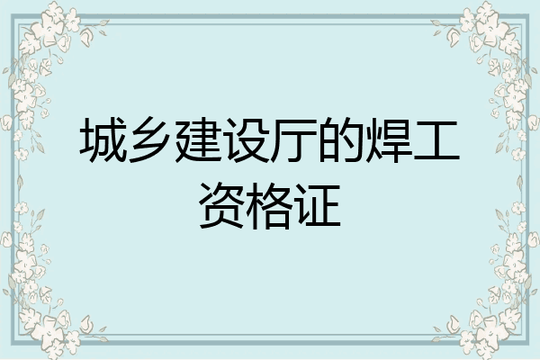 城乡建设厅的焊工资格证