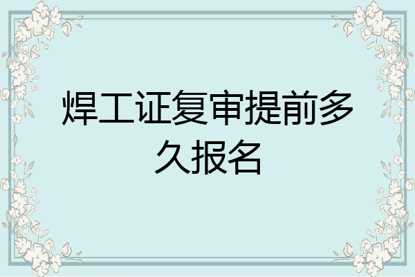 焊工证复审提前多久报名
