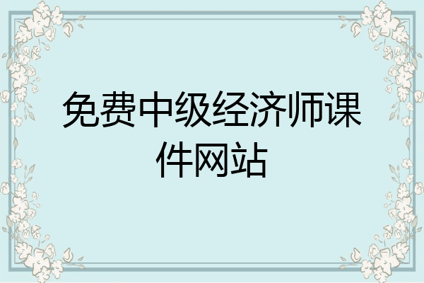 免费中级经济师课件网站