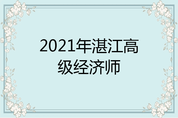 2021年湛江高级经济师