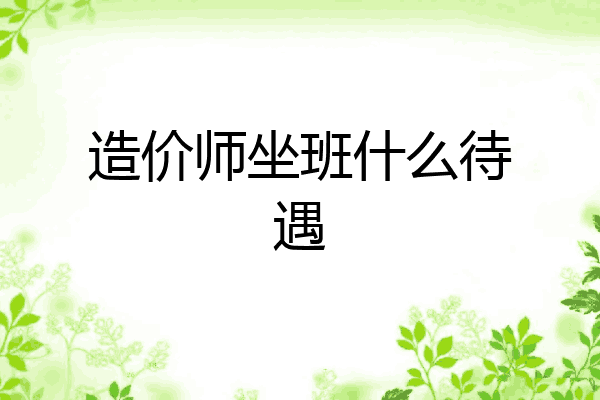 造价师坐班什么待遇