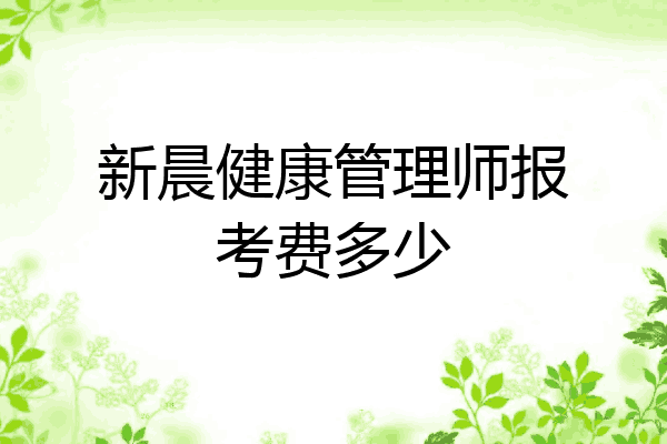 新晨健康管理师报考费多少