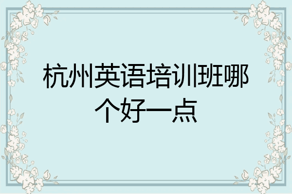 杭州英语培训班哪个好一点