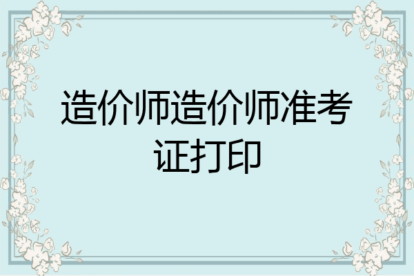 造价师造价师准考证打印
