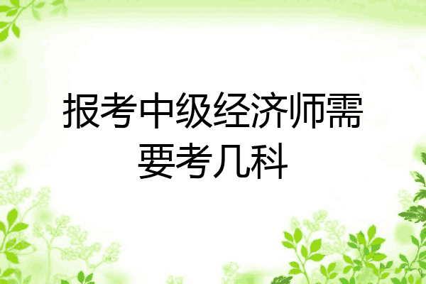 报考中级经济师需要考几科