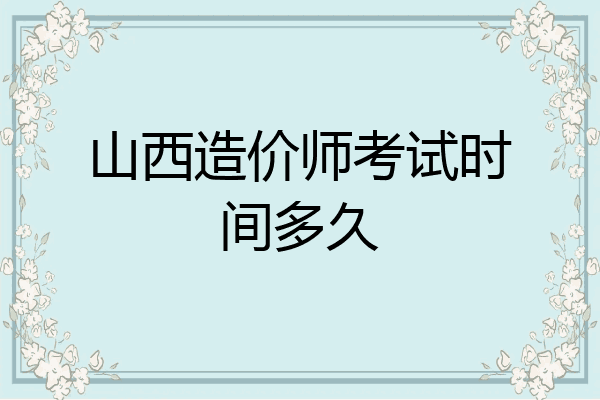 山西造价师考试时间多久