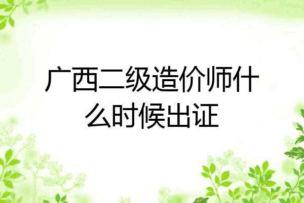 广西二级造价师什么时候出证